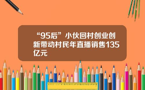“95后”小伙回村创业创新带动村民年直播销售135亿元