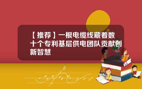 【推荐】一根电缆线藏着数十个专利基层供电团队贡献创新智慧