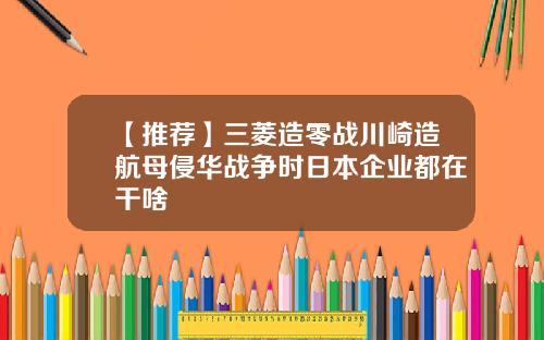 【推荐】三菱造零战川崎造航母侵华战争时日本企业都在干啥