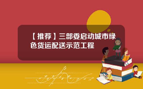 【推荐】三部委启动城市绿色货运配送示范工程