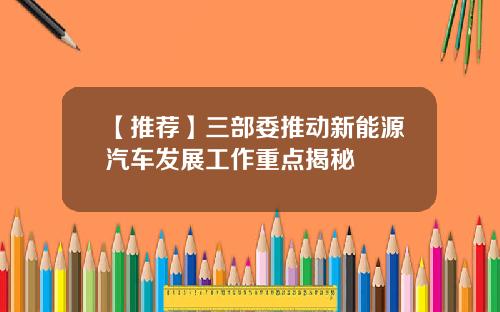 【推荐】三部委推动新能源汽车发展工作重点揭秘