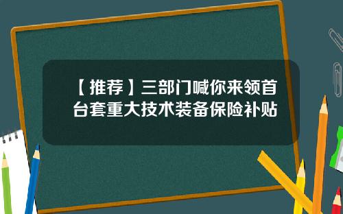 【推荐】三部门喊你来领首台套重大技术装备保险补贴