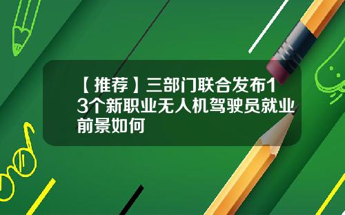【推荐】三部门联合发布13个新职业无人机驾驶员就业前景如何