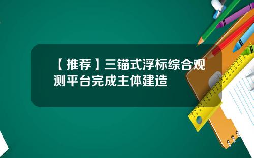 【推荐】三锚式浮标综合观测平台完成主体建造