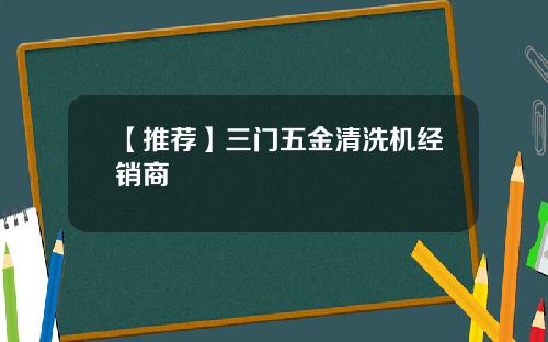 【推荐】三门五金清洗机经销商