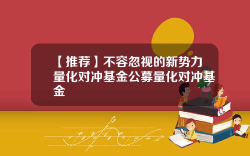 【推荐】不容忽视的新势力量化对冲基金公募量化对冲基金