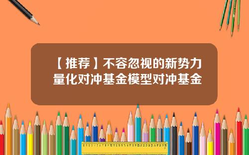 【推荐】不容忽视的新势力量化对冲基金模型对冲基金