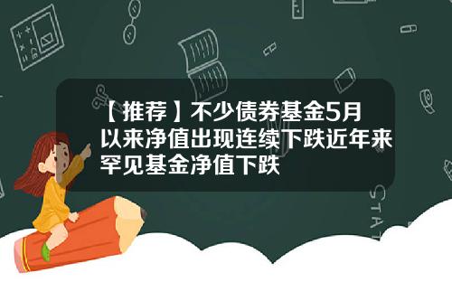 【推荐】不少债券基金5月以来净值出现连续下跌近年来罕见基金净值下跌