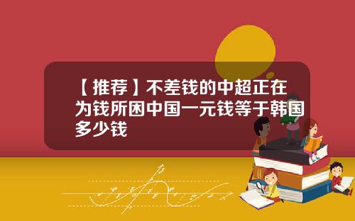 【推荐】不差钱的中超正在为钱所困中国一元钱等于韩国多少钱