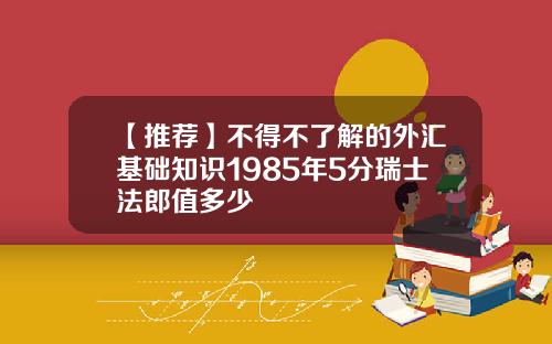 【推荐】不得不了解的外汇基础知识1985年5分瑞士法郎值多少