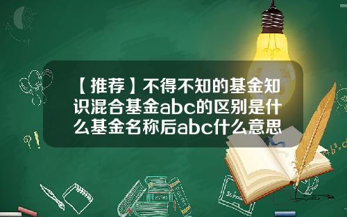 【推荐】不得不知的基金知识混合基金abc的区别是什么基金名称后abc什么意思