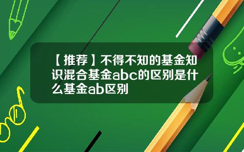 【推荐】不得不知的基金知识混合基金abc的区别是什么基金ab区别