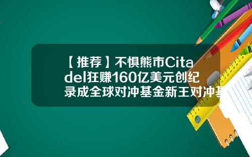 【推荐】不惧熊市Citadel狂赚160亿美元创纪录成全球对冲基金新王对冲基金现状