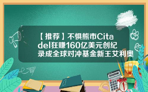 【推荐】不惧熊市Citadel狂赚160亿美元创纪录成全球对冲基金新王艾利奥特基金