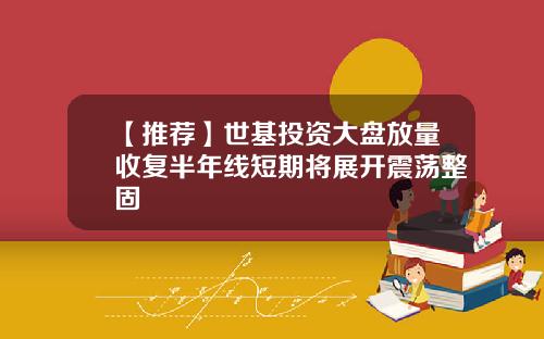 【推荐】世基投资大盘放量收复半年线短期将展开震荡整固