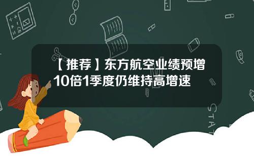 【推荐】东方航空业绩预增10倍1季度仍维持高增速