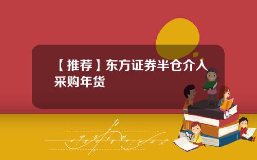 【推荐】东方证券半仓介入采购年货