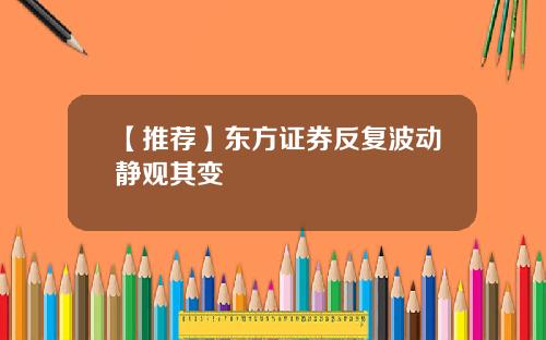 【推荐】东方证券反复波动静观其变