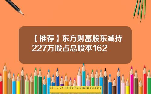 【推荐】东方财富股东减持227万股占总股本162