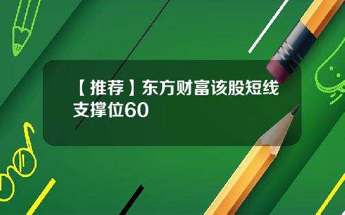 【推荐】东方财富该股短线支撑位60