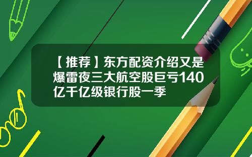 【推荐】东方配资介绍又是爆雷夜三大航空股巨亏140亿千亿级银行股一季