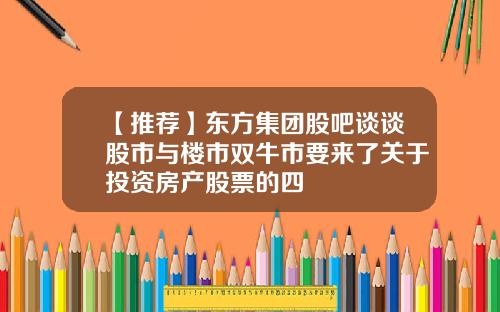 【推荐】东方集团股吧谈谈股市与楼市双牛市要来了关于投资房产股票的四