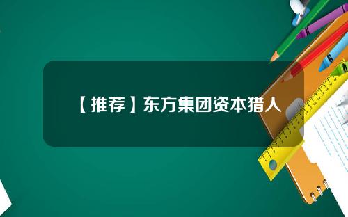 【推荐】东方集团资本猎人