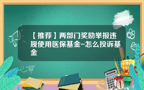 【推荐】两部门奖励举报违规使用医保基金-怎么投诉基金