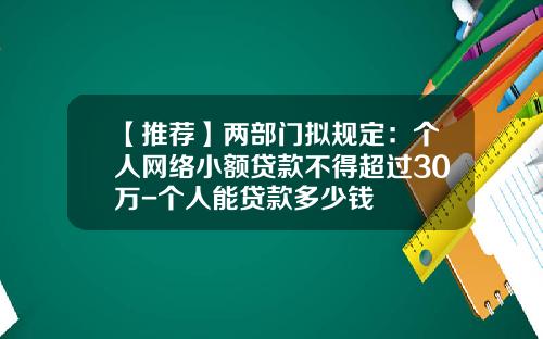 【推荐】两部门拟规定：个人网络小额贷款不得超过30万-个人能贷款多少钱