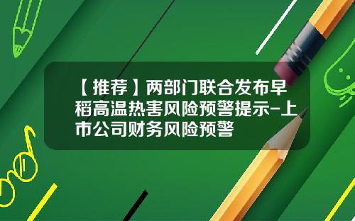 【推荐】两部门联合发布早稻高温热害风险预警提示-上市公司财务风险预警