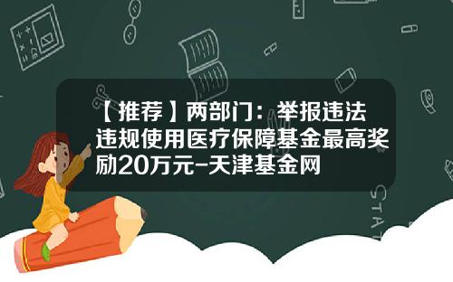 【推荐】两部门：举报违法违规使用医疗保障基金最高奖励20万元-天津基金网