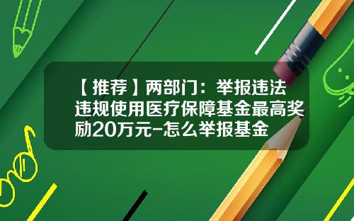 【推荐】两部门：举报违法违规使用医疗保障基金最高奖励20万元-怎么举报基金