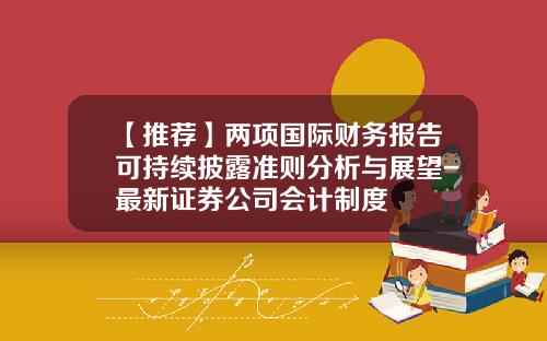 【推荐】两项国际财务报告可持续披露准则分析与展望-最新证券公司会计制度