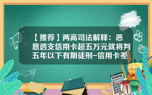 【推荐】两高司法解释：恶意透支信用卡超五万元就将判五年以下有期徒刑-信用卡差多少够判刑