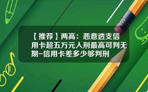 【推荐】两高：恶意透支信用卡超五万元入刑最高可判无期-信用卡差多少够判刑
