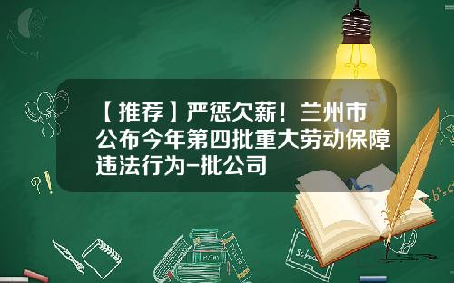 【推荐】严惩欠薪！兰州市公布今年第四批重大劳动保障违法行为-批公司