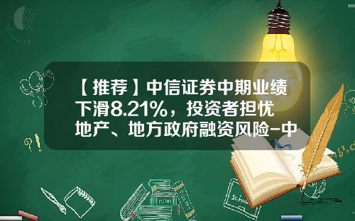 【推荐】中信证券中期业绩下滑8.21%，投资者担忧地产、地方政府融资风险-中信证券的手续费是多少