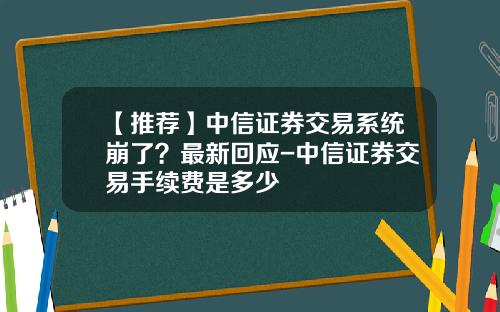 【推荐】中信证券交易系统崩了？最新回应-中信证券交易手续费是多少