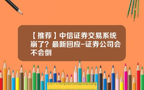【推荐】中信证券交易系统崩了？最新回应-证券公司会不会倒