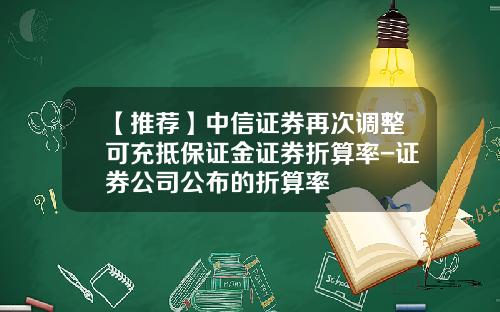 【推荐】中信证券再次调整可充抵保证金证券折算率-证券公司公布的折算率