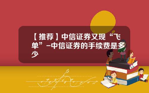 【推荐】中信证券又现“飞单”-中信证券的手续费是多少