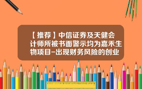 【推荐】中信证券及天健会计师所被书面警示均为嘉禾生物项目-出现财务风险的创业板上市公司