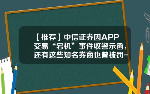 【推荐】中信证券因APP交易“宕机”事件收警示函，还有这些知名券商也曾被罚-中信期货公司被骗了