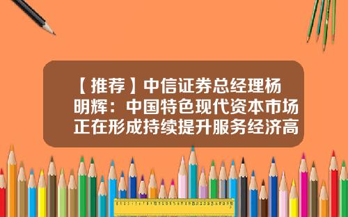 【推荐】中信证券总经理杨明辉：中国特色现代资本市场正在形成持续提升服务经济高质量发展的能力-中信证券净资本是多少