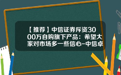 【推荐】中信证券斥资3000万自购旗下产品：希望大家对市场多一些信心-中信卓越成长基金