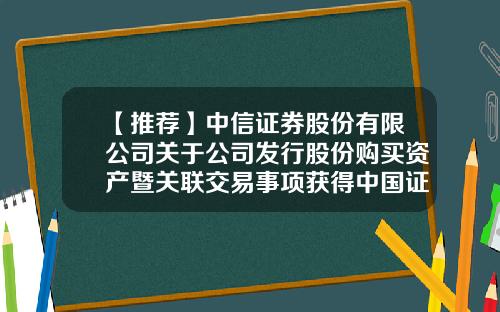 【推荐】中信证券股份有限公司关于公司发行股份购买资产暨关联交易事项获得中国证监会核准的公告-中信证券股份有限公司公告