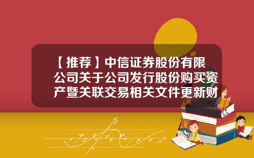 【推荐】中信证券股份有限公司关于公司发行股份购买资产暨关联交易相关文件更新财务和评估数据的公告-中信证券股份有限公司公告