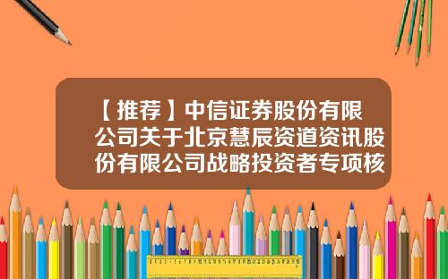 【推荐】中信证券股份有限公司关于北京慧辰资道资讯股份有限公司战略投资者专项核查报告-慧辰资讯股票