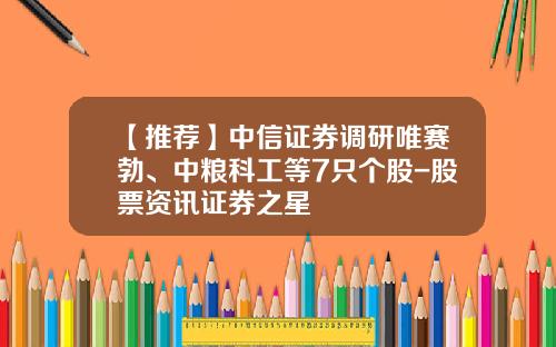【推荐】中信证券调研唯赛勃、中粮科工等7只个股-股票资讯证券之星