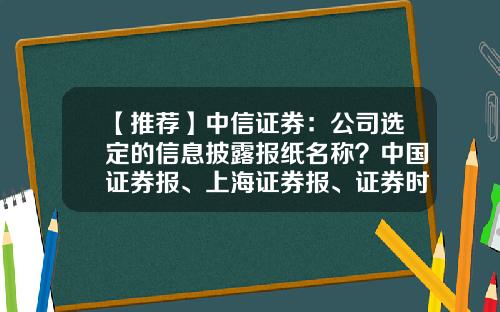 【推荐】中信证券：公司选定的信息披露报纸名称？中国证券报、上海证券报、证券时报-上海中信信息发展股份有限公司